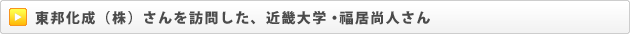 東邦化成（株）さんを訪問した、近畿大学・福居尚人さん