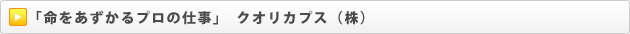 「命をあずかるプロの仕事」　クオリカプス（株）